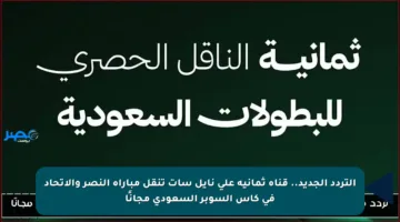 التردد الجديد.. قناة ثمانية على نايل سات تنقل مباراة النصر والاتحاد في كأس السوبر السعودي مجانًا